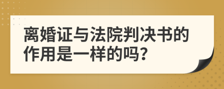 离婚证与法院判决书的作用是一样的吗？