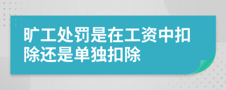 旷工处罚是在工资中扣除还是单独扣除