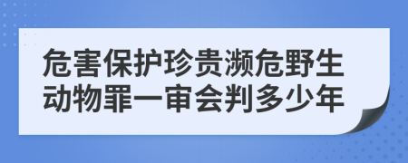 危害保护珍贵濒危野生动物罪一审会判多少年