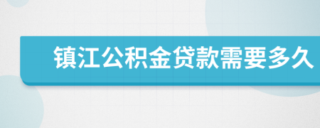 镇江公积金贷款需要多久