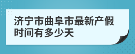 济宁市曲阜市最新产假时间有多少天