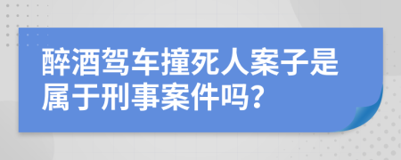 醉酒驾车撞死人案子是属于刑事案件吗？