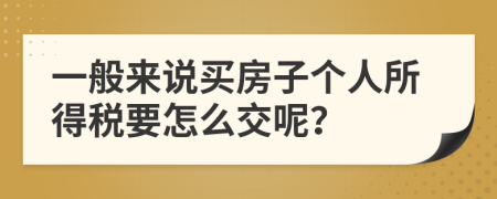 一般来说买房子个人所得税要怎么交呢？