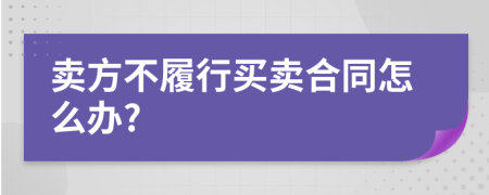 卖方不履行买卖合同怎么办?