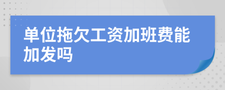 单位拖欠工资加班费能加发吗