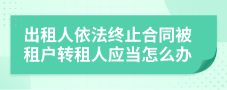 出租人依法终止合同被租户转租人应当怎么办