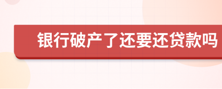 银行破产了还要还贷款吗