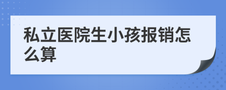 私立医院生小孩报销怎么算