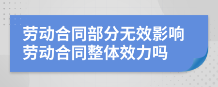 劳动合同部分无效影响劳动合同整体效力吗