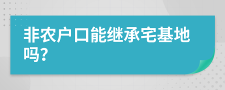 非农户口能继承宅基地吗？