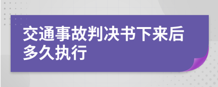 交通事故判决书下来后多久执行