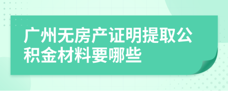 广州无房产证明提取公积金材料要哪些