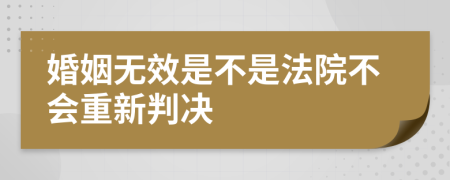 婚姻无效是不是法院不会重新判决