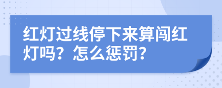 红灯过线停下来算闯红灯吗？怎么惩罚？