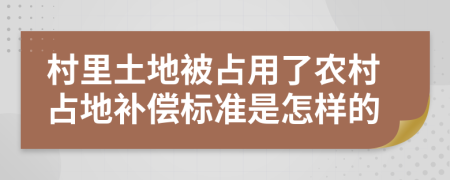 村里土地被占用了农村占地补偿标准是怎样的