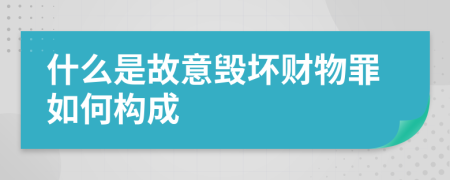 什么是故意毁坏财物罪如何构成