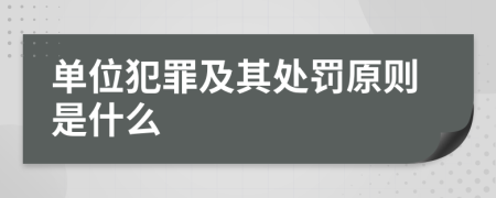 单位犯罪及其处罚原则是什么