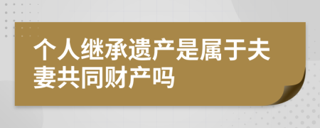 个人继承遗产是属于夫妻共同财产吗