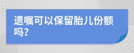 遗嘱可以保留胎儿份额吗？