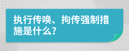 执行传唤、拘传强制措施是什么？