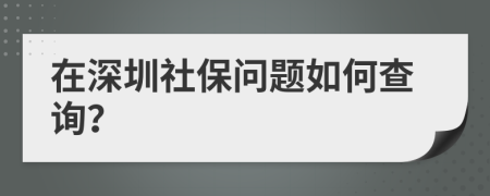 在深圳社保问题如何查询？