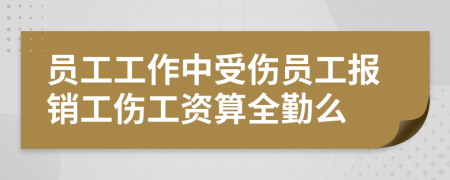 员工工作中受伤员工报销工伤工资算全勤么