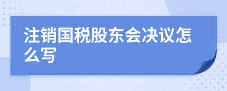 注销国税股东会决议怎么写