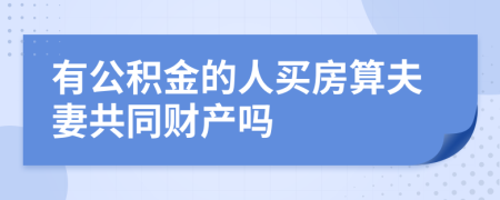 有公积金的人买房算夫妻共同财产吗