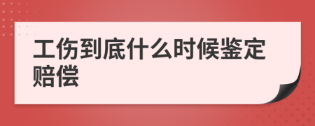 工伤到底什么时候鉴定赔偿