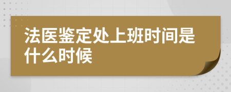 法医鉴定处上班时间是什么时候