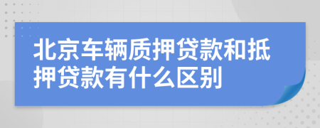 北京车辆质押贷款和抵押贷款有什么区别