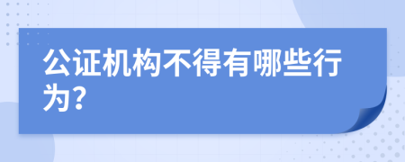 公证机构不得有哪些行为？