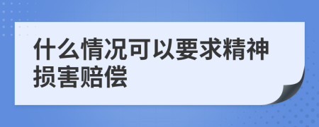 什么情况可以要求精神损害赔偿