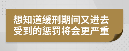 想知道缓刑期间又进去受到的惩罚将会更严重