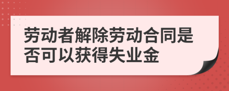 劳动者解除劳动合同是否可以获得失业金