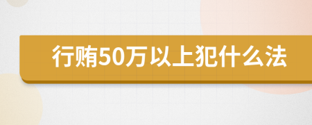 行贿50万以上犯什么法