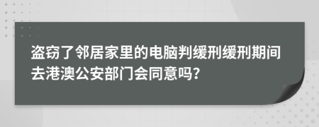 盗窃了邻居家里的电脑判缓刑缓刑期间去港澳公安部门会同意吗？