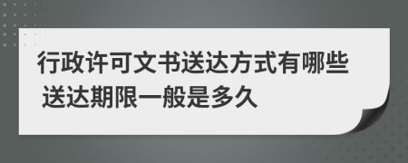 行政许可文书送达方式有哪些 送达期限一般是多久