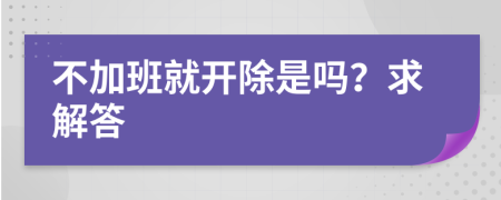 不加班就开除是吗？求解答