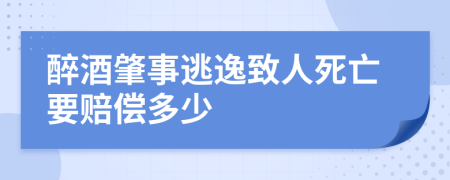 醉酒肇事逃逸致人死亡要赔偿多少