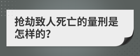 抢劫致人死亡的量刑是怎样的？