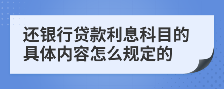 还银行贷款利息科目的具体内容怎么规定的