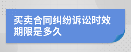 买卖合同纠纷诉讼时效期限是多久