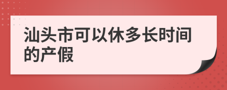 汕头市可以休多长时间的产假