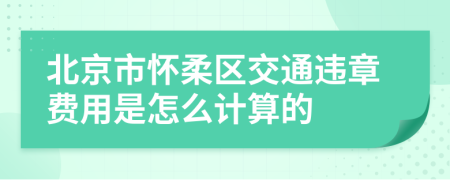 北京市怀柔区交通违章费用是怎么计算的