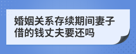 婚姻关系存续期间妻子借的钱丈夫要还吗