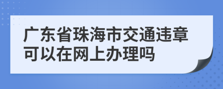 广东省珠海市交通违章可以在网上办理吗