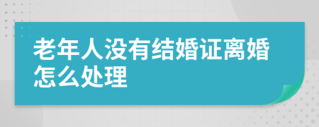 老年人没有结婚证离婚怎么处理