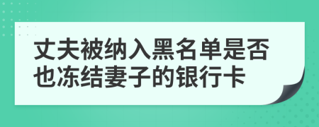 丈夫被纳入黑名单是否也冻结妻子的银行卡