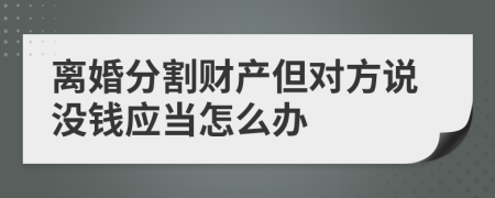 离婚分割财产但对方说没钱应当怎么办